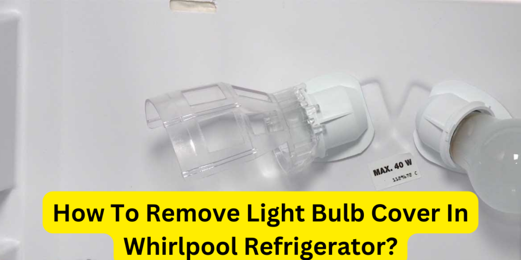 How To Remove Light Bulb Cover In Whirlpool Refrigerator?