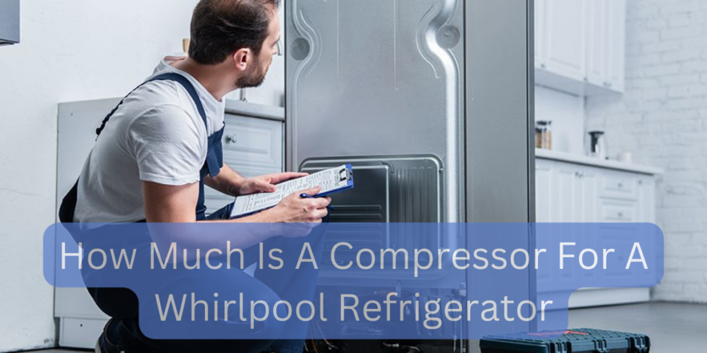 How Much Is A Compressor For A Whirlpool Refrigerator?