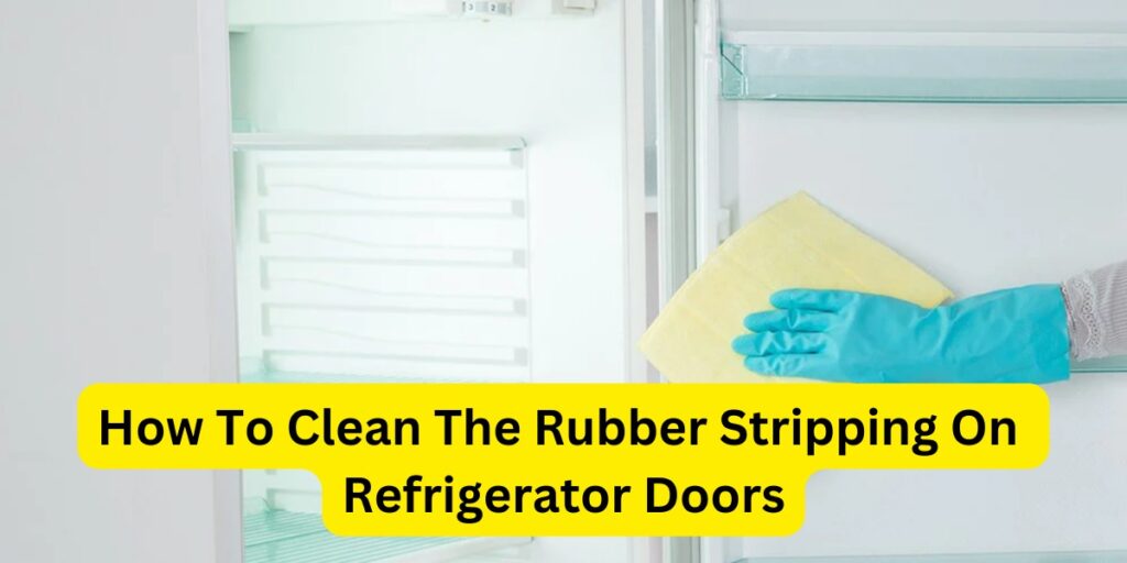 how to clean the rubber stripping on refrigerator doors