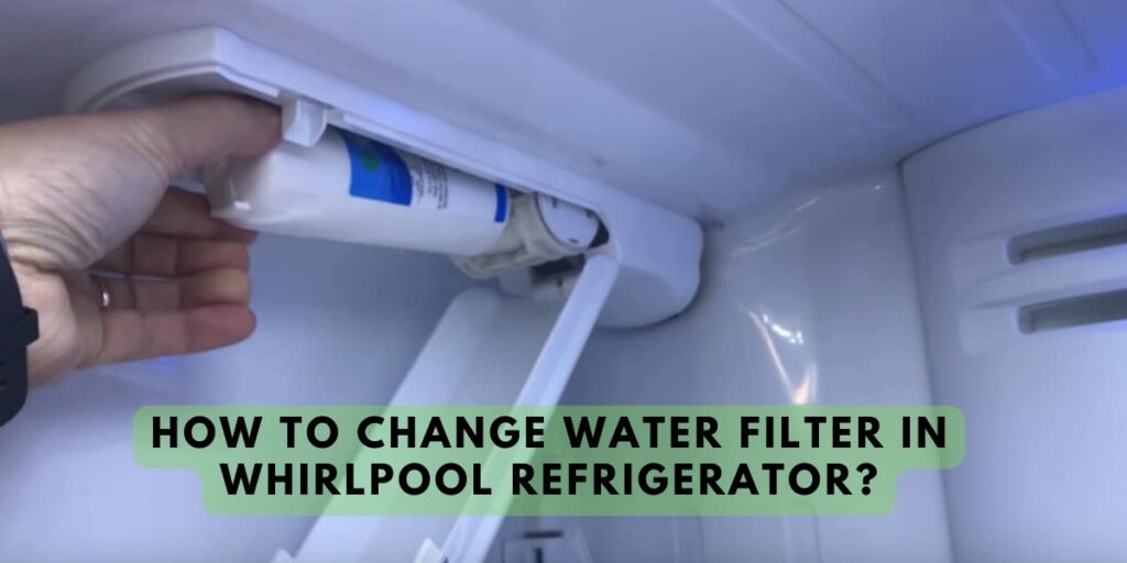 How To Change Water Filter In Whirlpool Refrigerator?
