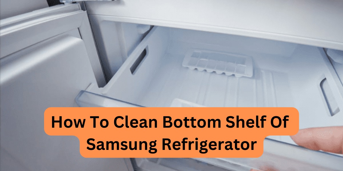 How To Clean Bottom Shelf Of Samsung Refrigerator?