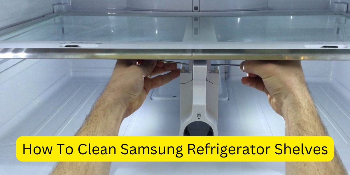 How To Clean Samsung Refrigerator Shelves?