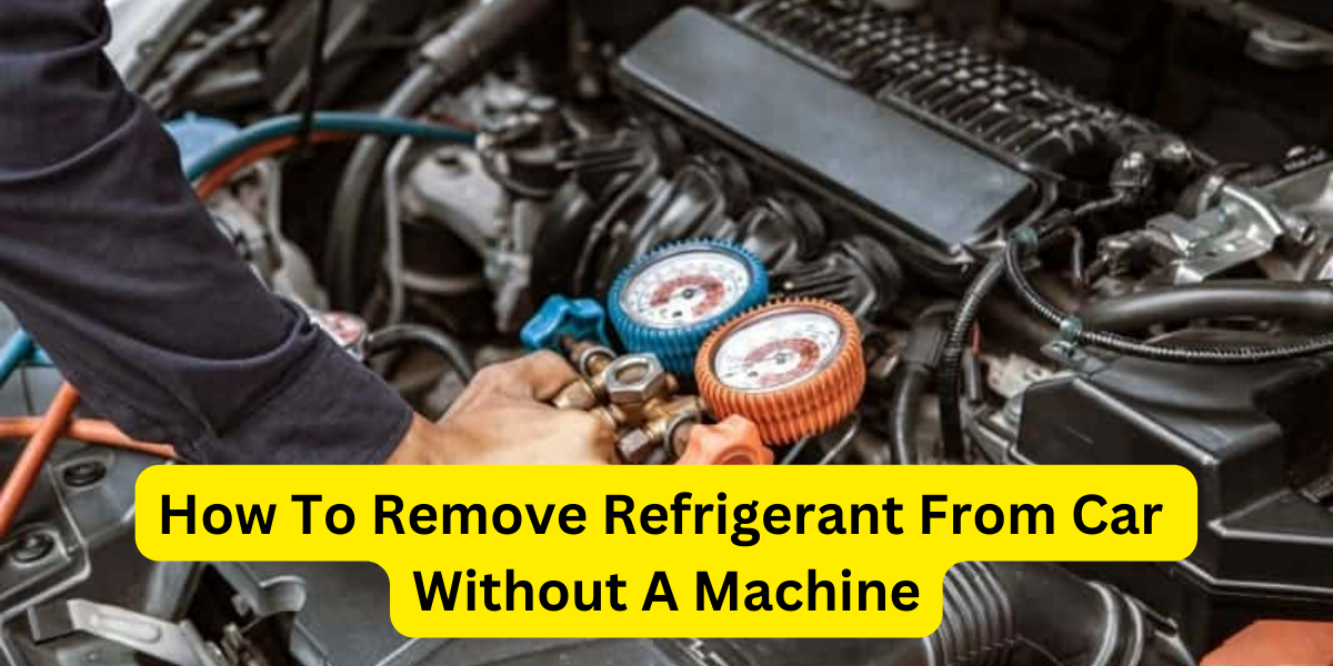 How To Remove Refrigerant From Car Without A Machine?