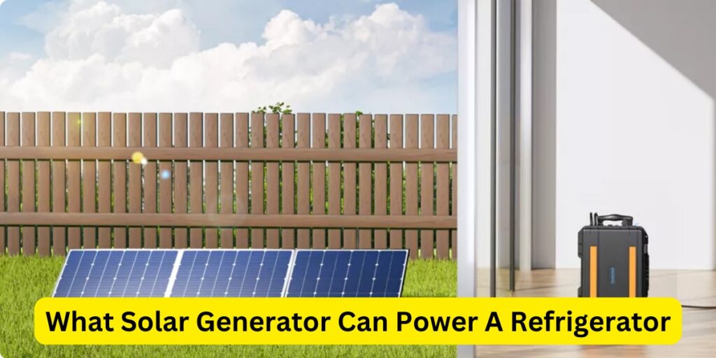 What Solar Generator Can Power A Refrigerator?