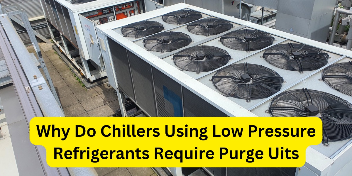 Why Do Chillers Using Low Pressure Refrigerants Require purge Units?